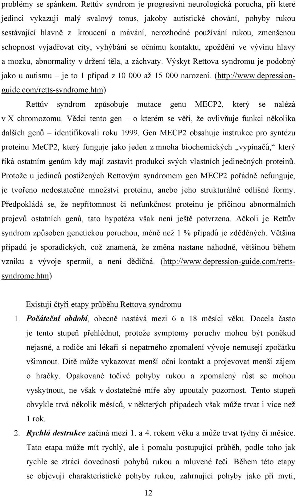 rukou, zmenšenou schopnost vyjadřovat city, vyhýbání se očnímu kontaktu, zpoždění ve vývinu hlavy a mozku, abnormality v držení těla, a záchvaty.