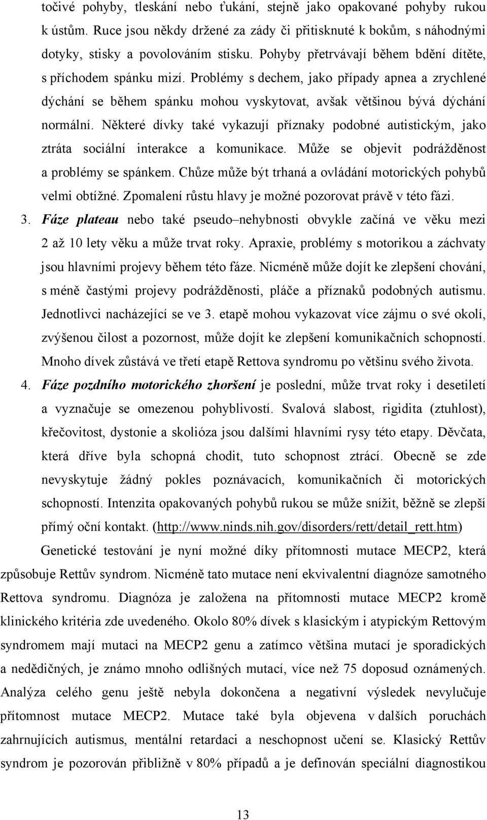 Některé dívky také vykazují příznaky podobné autistickým, jako ztráta sociální interakce a komunikace. Může se objevit podrážděnost a problémy se spánkem.