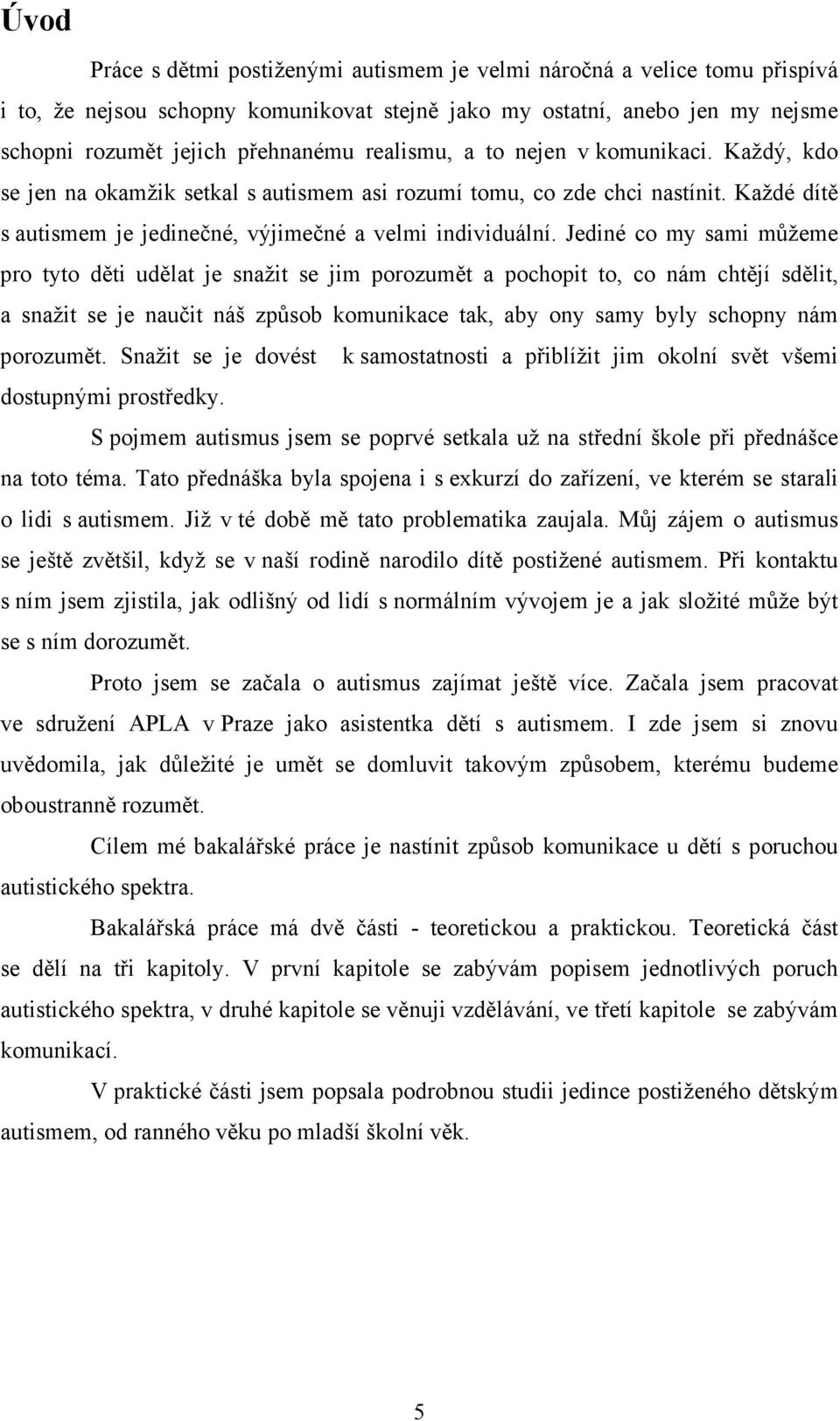 Jediné co my sami můžeme pro tyto děti udělat je snažit se jim porozumět a pochopit to, co nám chtějí sdělit, a snažit se je naučit náš způsob komunikace tak, aby ony samy byly schopny nám porozumět.