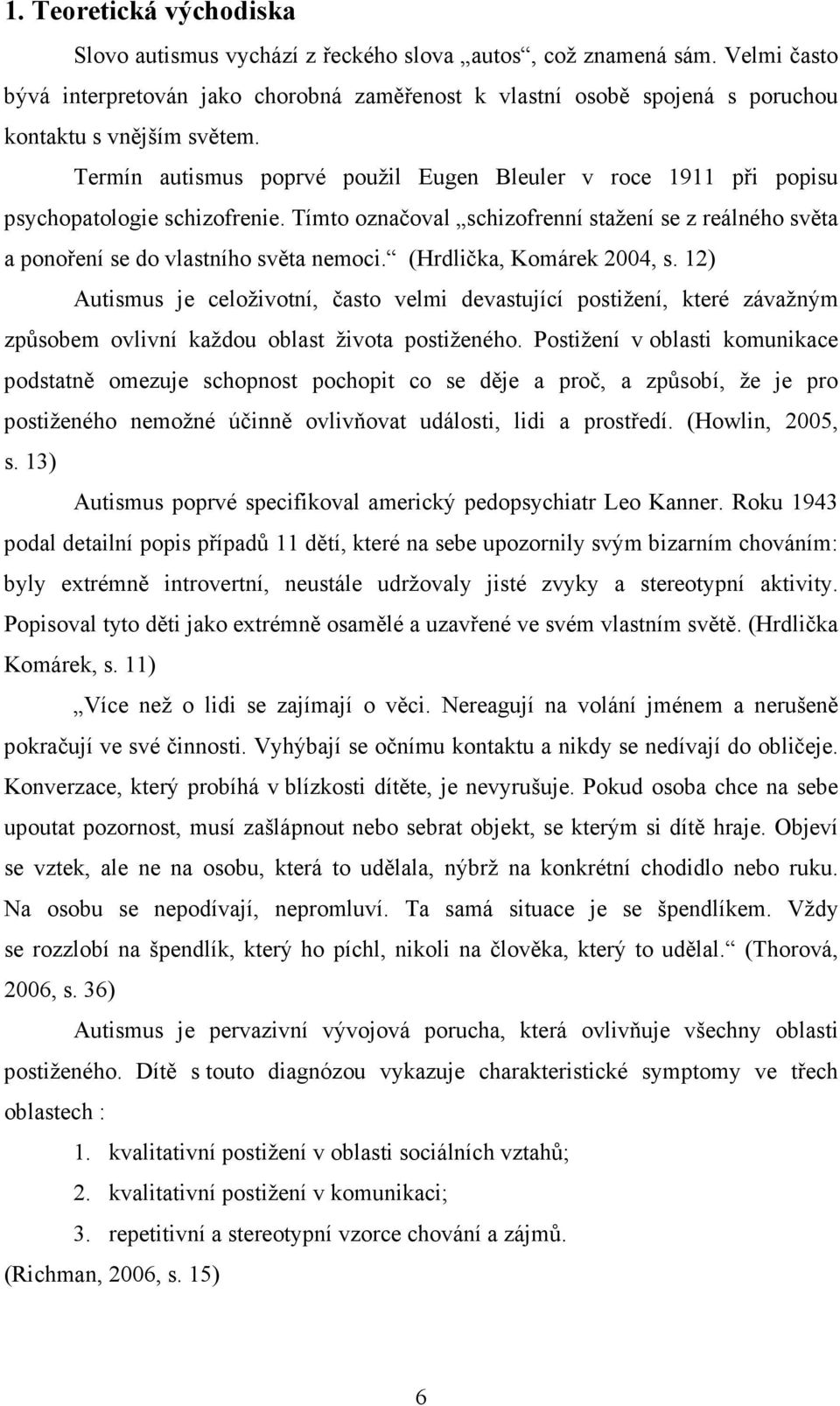 Termín autismus poprvé použil Eugen Bleuler v roce 1911 při popisu psychopatologie schizofrenie. Tímto označoval schizofrenní stažení se z reálného světa a ponoření se do vlastního světa nemoci.