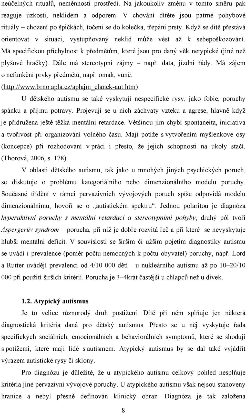 Má specifickou příchylnost k předmětům, které jsou pro daný věk netypické (jiné než plyšové hračky). Dále má stereotypní zájmy např. data, jízdní řády. Má zájem o nefunkční prvky předmětů, např.