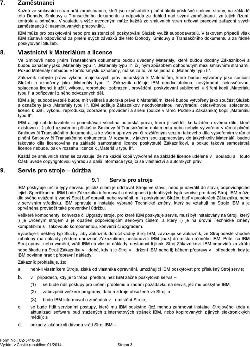 IBM může pro poskytování nebo pro asistenci při poskytování Služeb využít subdodavatelů.