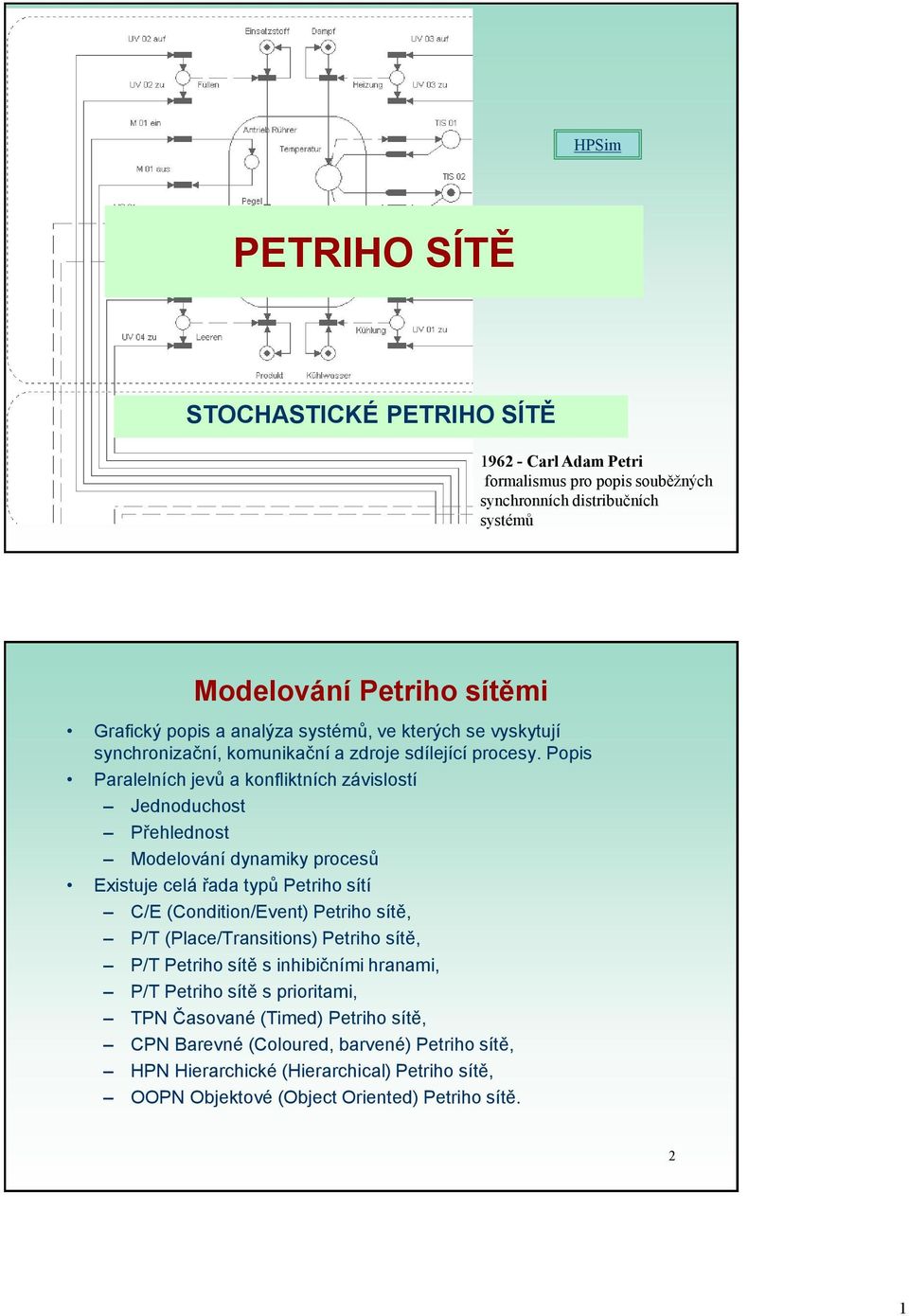 Popis Paralelních jevů a konfliktních závislostí Jednoduchost Přehlednost Modelování dynamiky procesů Existuje celá řada typů Petriho sítí C/E (Condition/Event) Petriho sítě, P/T