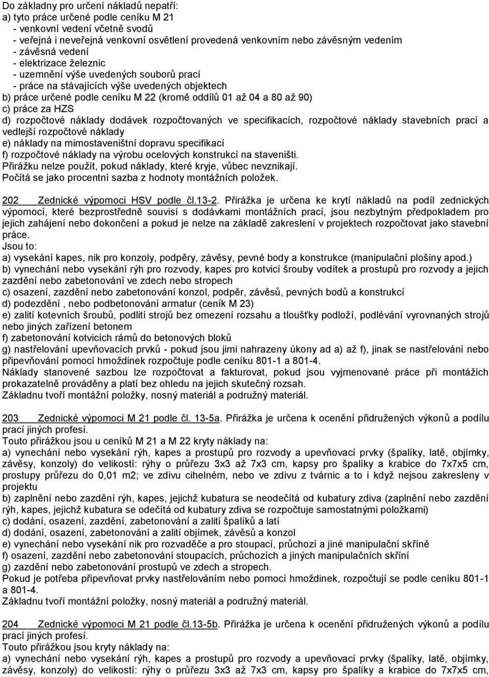 práce za HZS d) rozpočtové náklady dodávek rozpočtovaných ve specifikacích, rozpočtové náklady stavebních prací a vedlejší rozpočtové náklady e) náklady na mimostaveništní dopravu specifikací f)