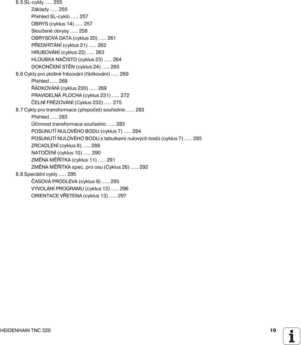 .. 272 ČELNÍ FRÉZOVÁNÍ (Cyklus 232)... 275 8.7 Cykly pro transformace (přepočet) souřadnic... 283 Přehled... 283 Účinnost transformace souřadnic... 283 POSUNUTÍ NULOVÉHO BODU (cyklus 7).