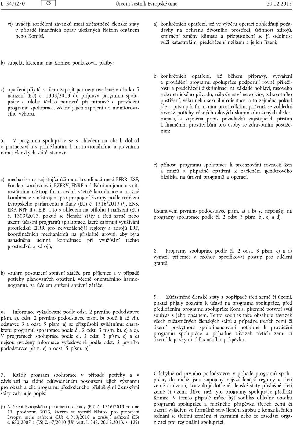 předcházení rizikům a jejich řízení; b) subjekt, kterému má Komise poukazovat platby; c) opatření přijatá s cílem zapojit partnery uvedené v článku 5 nařízení (EU) č.