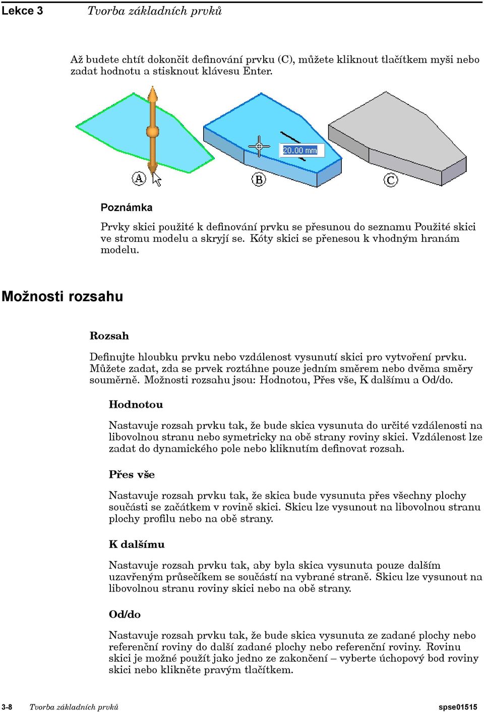 Možnosti rozsahu Rozsah Definujte hloubku prvku nebo vzdálenost vysunutí skici pro vytvoření prvku. Můžete zadat, zda se prvek roztáhne pouze jedním směrem nebo dvěma směry souměrně.