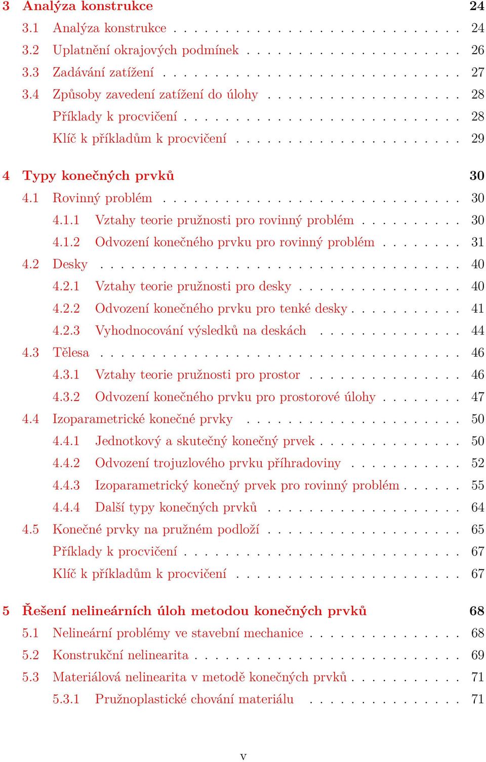 1 Rovinný problém............................. 3 4.1.1 Vztahy teorie pružnosti pro rovinný problém.......... 3 4.1.2 Odvození konečného prvku pro rovinný problém........ 31 4.2 Desky................................... 4 4.