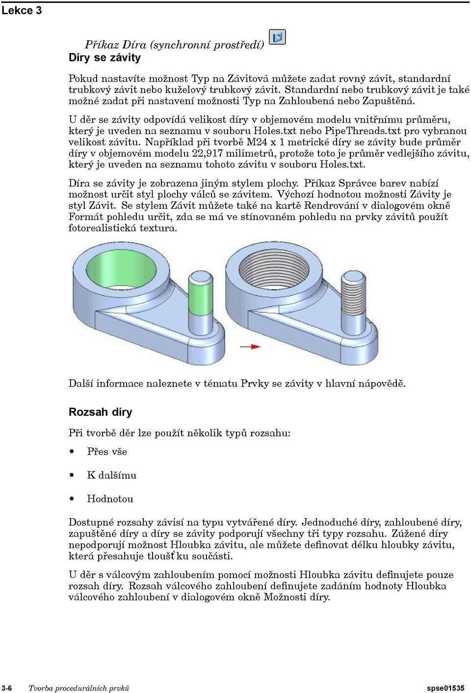 U děr se závity odpovídá velikost díry v objemovém modelu vnitřnímu průměru, který je uveden na seznamu v souboru Holes.txt nebo PipeThreads.txt pro vybranou velikost závitu.