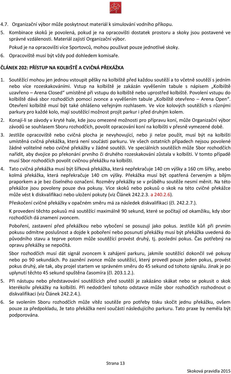 ČLÁNEK 202: PŘÍSTUP NA KOLBIŠTĚ A CVIČNÁ PŘEKÁŽKA 1. Soutěžící mohou jen jednou vstoupit pěšky na kolbiště před každou soutěží a to včetně soutěží s jedním nebo více rozeskakováními.