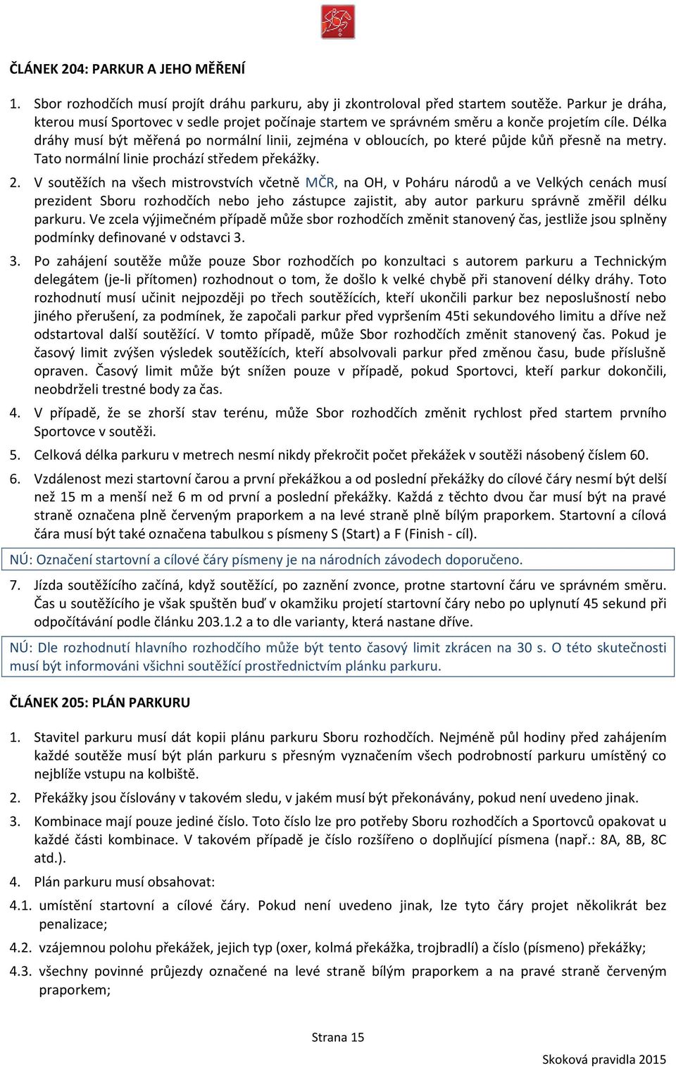 Délka dráhy musí být měřená po normální linii, zejména v obloucích, po které půjde kůň přesně na metry. Tato normální linie prochází středem překážky. 2.