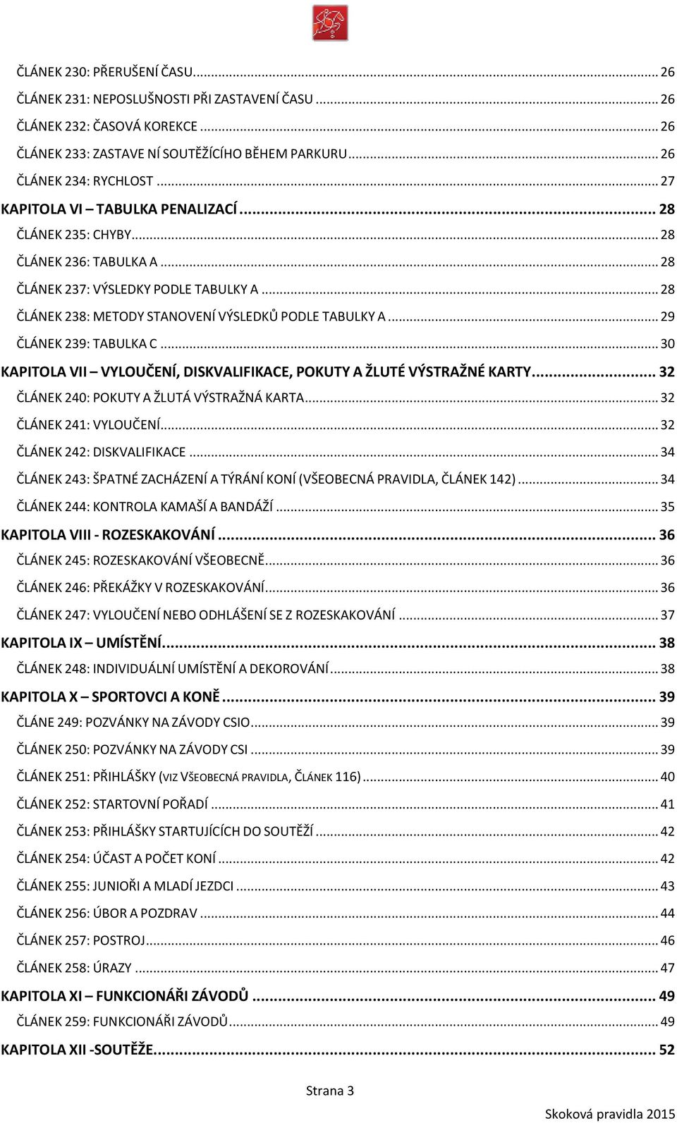 .. 29 ČLÁNEK 239: TABULKA C... 30 KAPITOLA VII VYLOUČENÍ, DISKVALIFIKACE, POKUTY A ŽLUTÉ VÝSTRAŽNÉ KARTY... 32 ČLÁNEK 240: POKUTY A ŽLUTÁ VÝSTRAŽNÁ KARTA... 32 ČLÁNEK 241: VYLOUČENÍ.