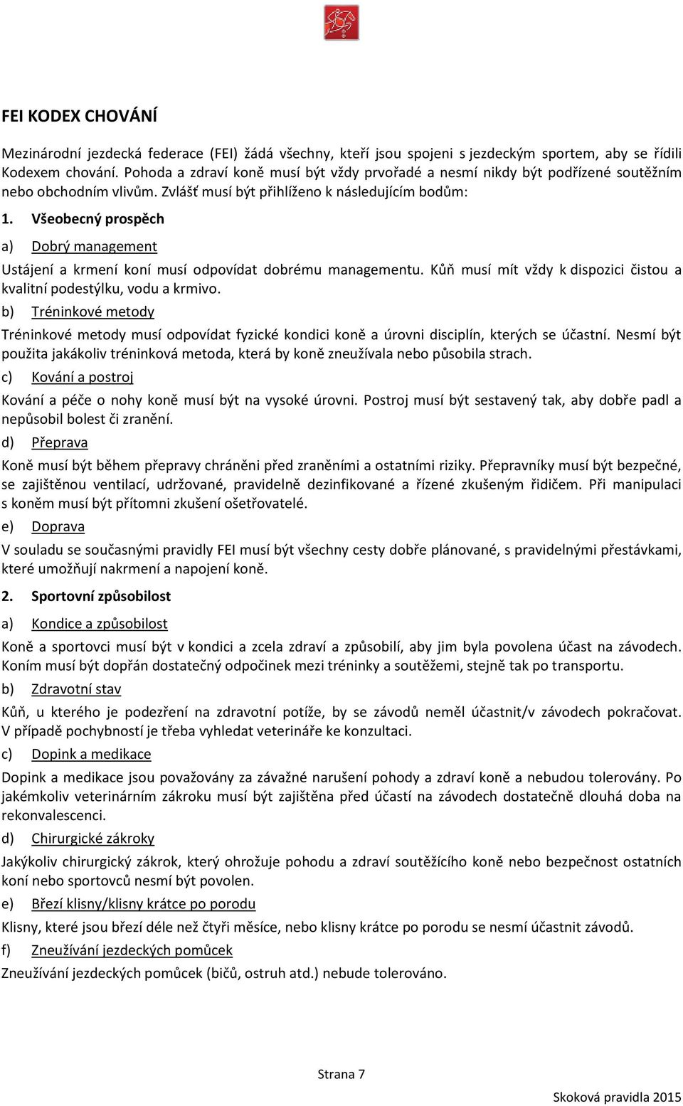 Všeobecný prospěch a) Dobrý management Ustájení a krmení koní musí odpovídat dobrému managementu. Kůň musí mít vždy k dispozici čistou a kvalitní podestýlku, vodu a krmivo.