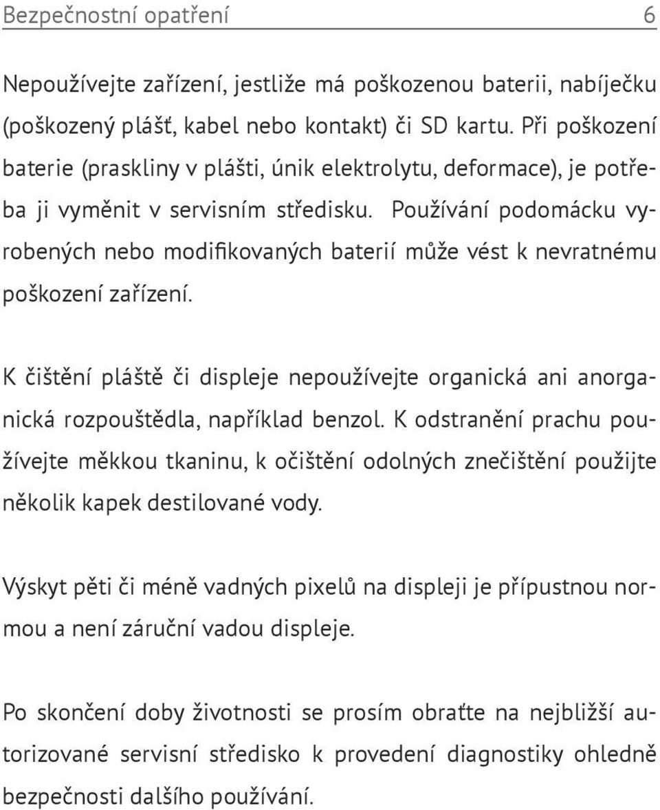 Používání podomácku vyrobených nebo modifikovaných baterií může vést k nevratnému poškození zařízení.