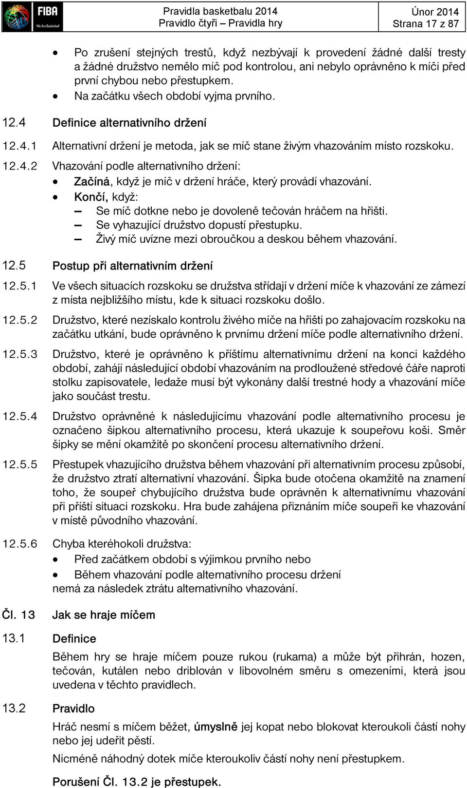 12.4.2 Vhazování podle alternativního držení: Začíná, když je míč v držení hráče, který provádí vhazování. Končí, když: Se míč dotkne nebo je dovoleně tečován hráčem na hřišti.