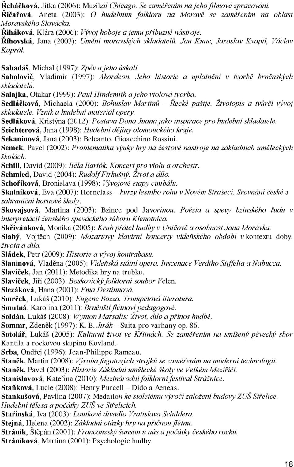 Sabolovič, Vladimír (1997): Akordeon. Jeho historie a uplatnění v tvorbě brněnských skladatelů. Salajka, Otakar (1999): Paul Hindemith a jeho violová tvorba.