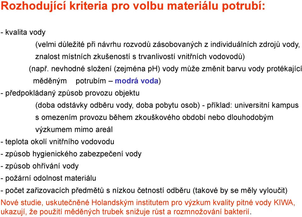 nevhodné složení (zejména ph) vody může změnit barvu vody protékající měděným potrubím modrá voda) - předpokládaný způsob provozu objektu (doba odstávky odběru vody, doba pobytu osob) - příklad: