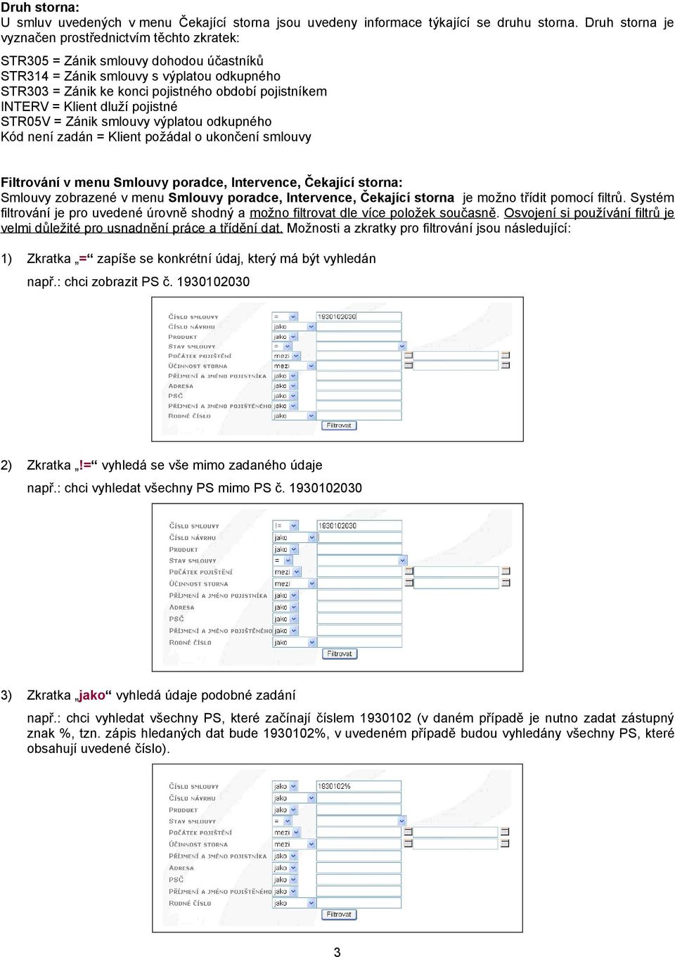 INTERV = Klient dluží pojistné STR05V = Zánik smlouvy výplatou odkupného Kód není zadán = Klient požádal o ukončení smlouvy Filtrování v menu Smlouvy poradce, Intervence, Čekající storna: Smlouvy