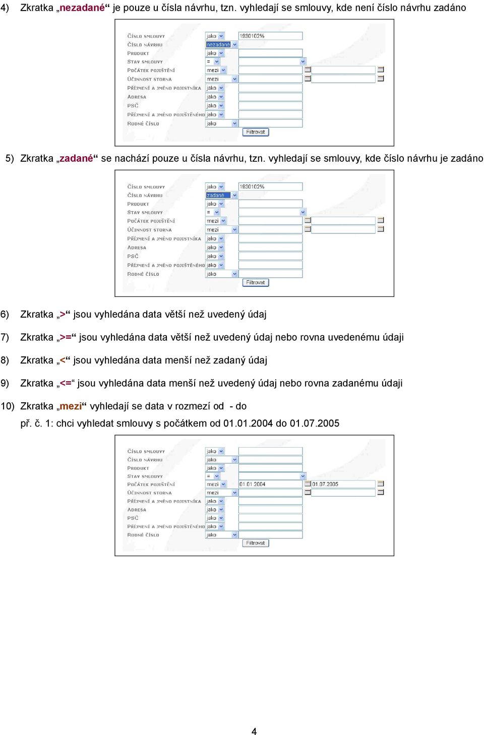 vyhledají se smlouvy, kde číslo návrhu je zadáno 6) Zkratka > jsou vyhledána data větší než uvedený údaj 7) Zkratka >= jsou vyhledána data větší než