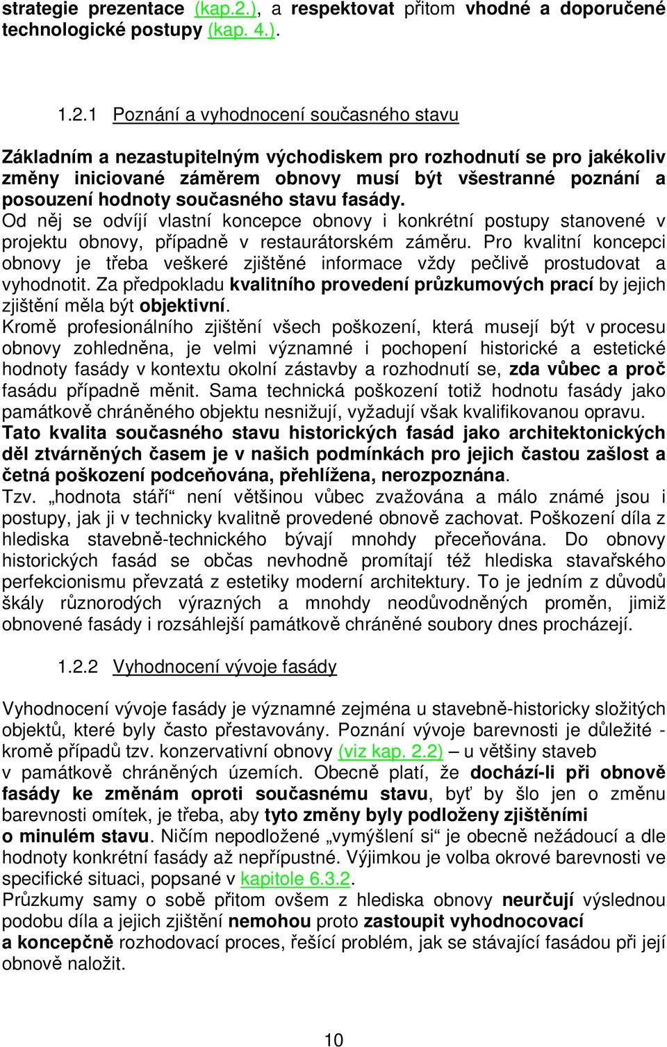 1 Poznání a vyhodnocení současného stavu Základním a nezastupitelným východiskem pro rozhodnutí se pro jakékoliv změny iniciované záměrem obnovy musí být všestranné poznání a posouzení hodnoty