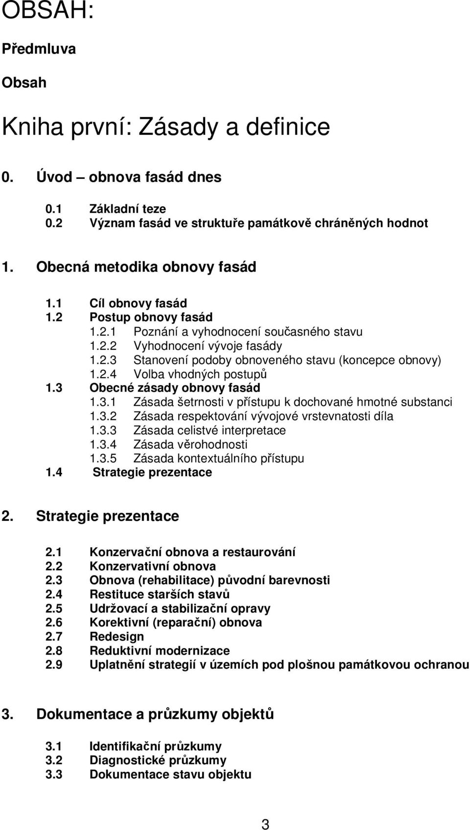 3 Obecné zásady obnovy fasád 1.3.1 Zásada šetrnosti v přístupu k dochované hmotné substanci 1.3.2 Zásada respektování vývojové vrstevnatosti díla 1.3.3 Zásada celistvé interpretace 1.3.4 Zásada věrohodnosti 1.