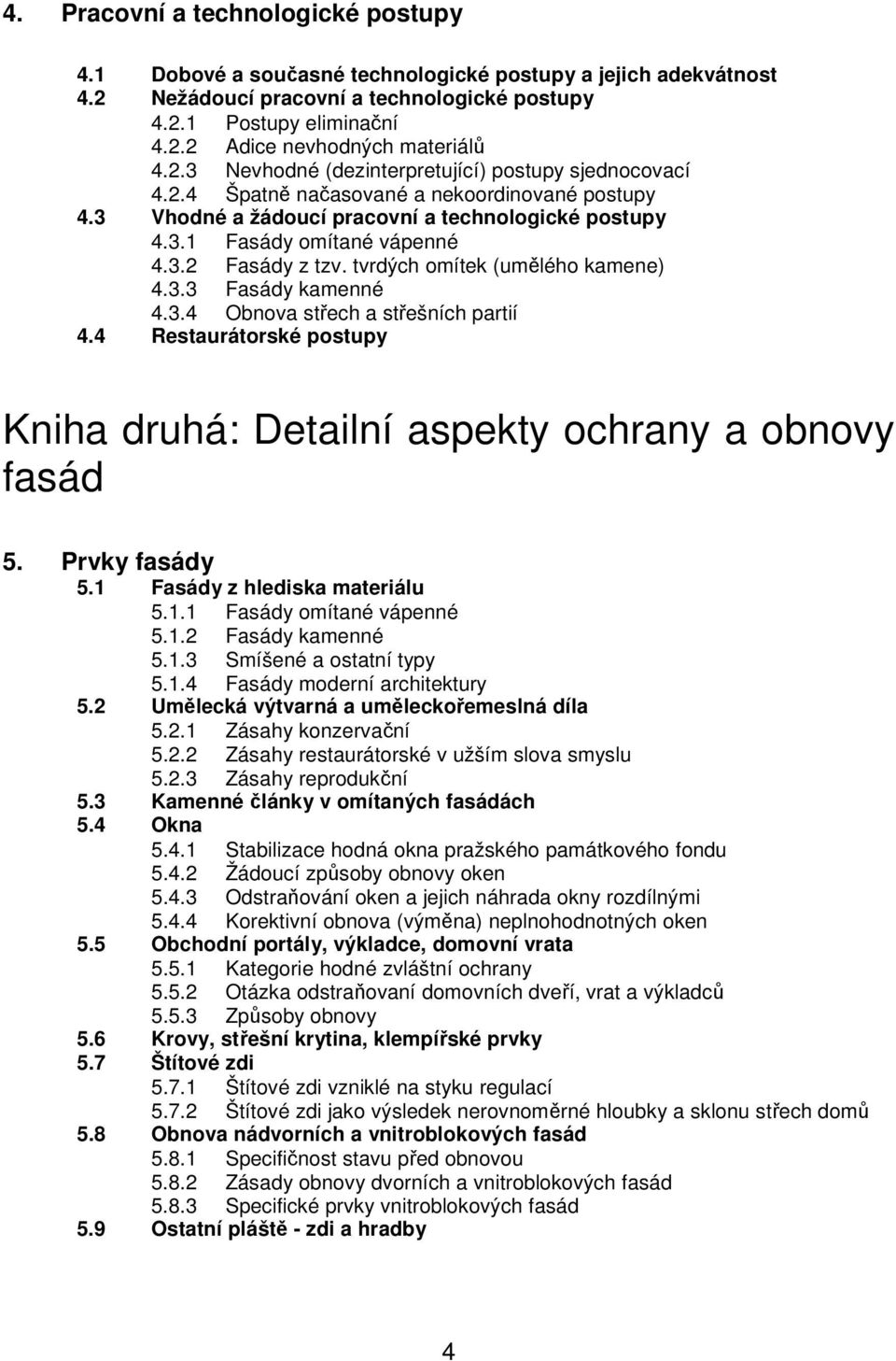 tvrdých omítek (umělého kamene) 4.3.3 Fasády kamenné 4.3.4 Obnova střech a střešních partií 4.4 Restaurátorské postupy Kniha druhá: Detailní aspekty ochrany a obnovy fasád 5. Prvky fasády 5.