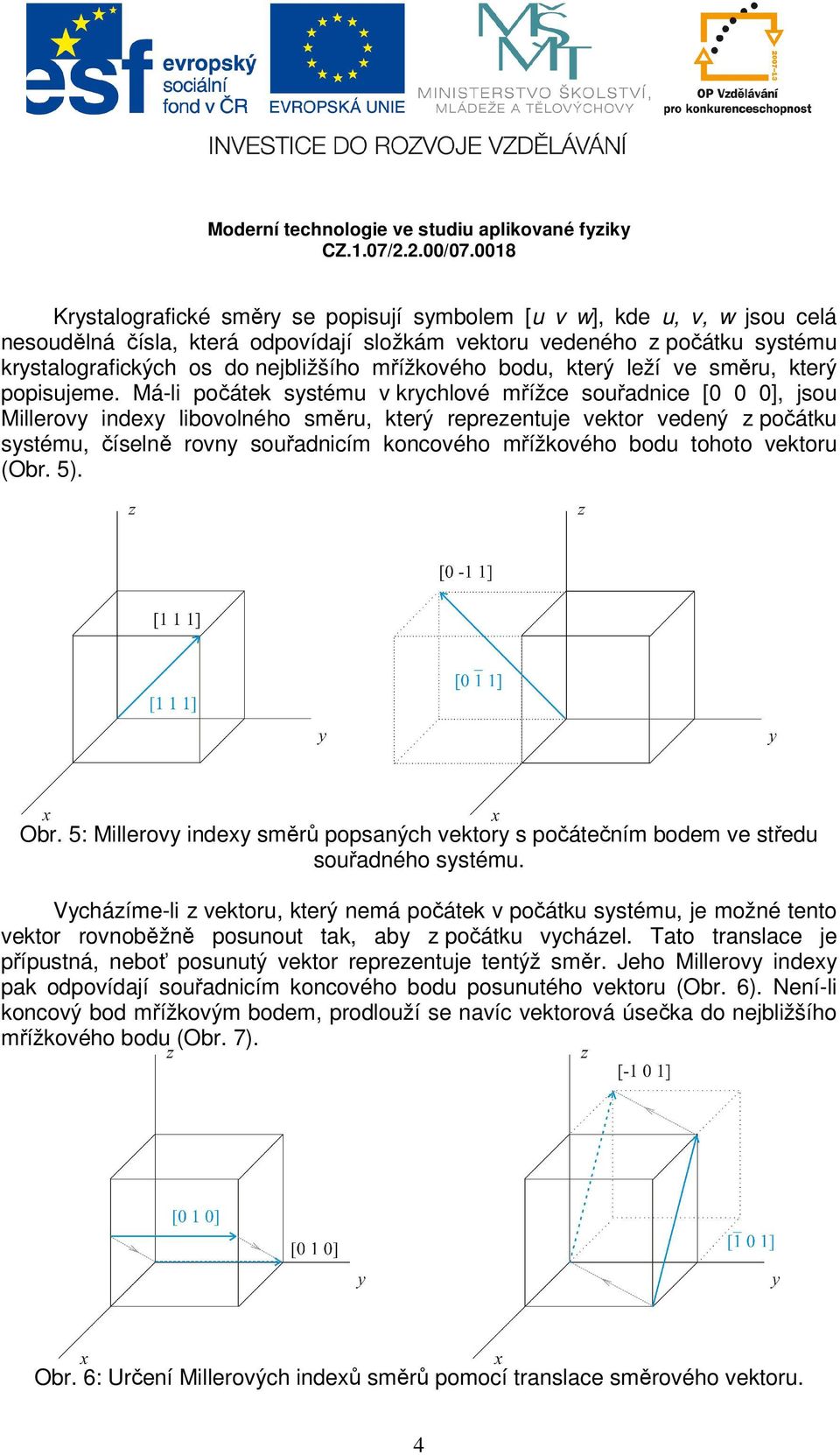 Má-li počátek systému v krychlové mřížce souřadnice [0 0 0], jsou Millerovy indexy libovolného směru, který reprezentuje vektor vedený z počátku systému, číselně rovny souřadnicím koncového