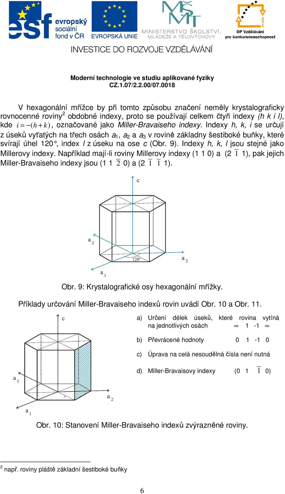 Indexy h, k, l jsou stejné jako Millerovy indexy. Například mají-li roviny Millerovy indexy (1 1 0) a (2 1 1), pak jejich Miller-Bravaiseho indexy jsou (1 1 2 0) a (2 1 1 1). Obr.