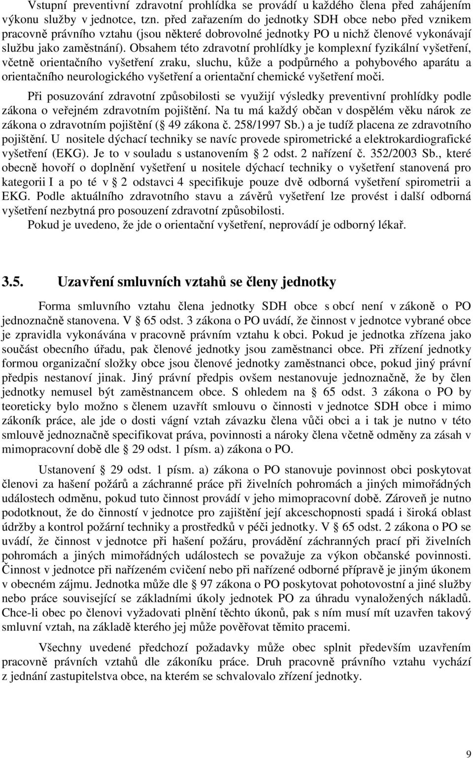 Obsahem této zdravotní prohlídky je komplexní fyzikální vyšetření, včetně orientačního vyšetření zraku, sluchu, kůže a podpůrného a pohybového aparátu a orientačního neurologického vyšetření a