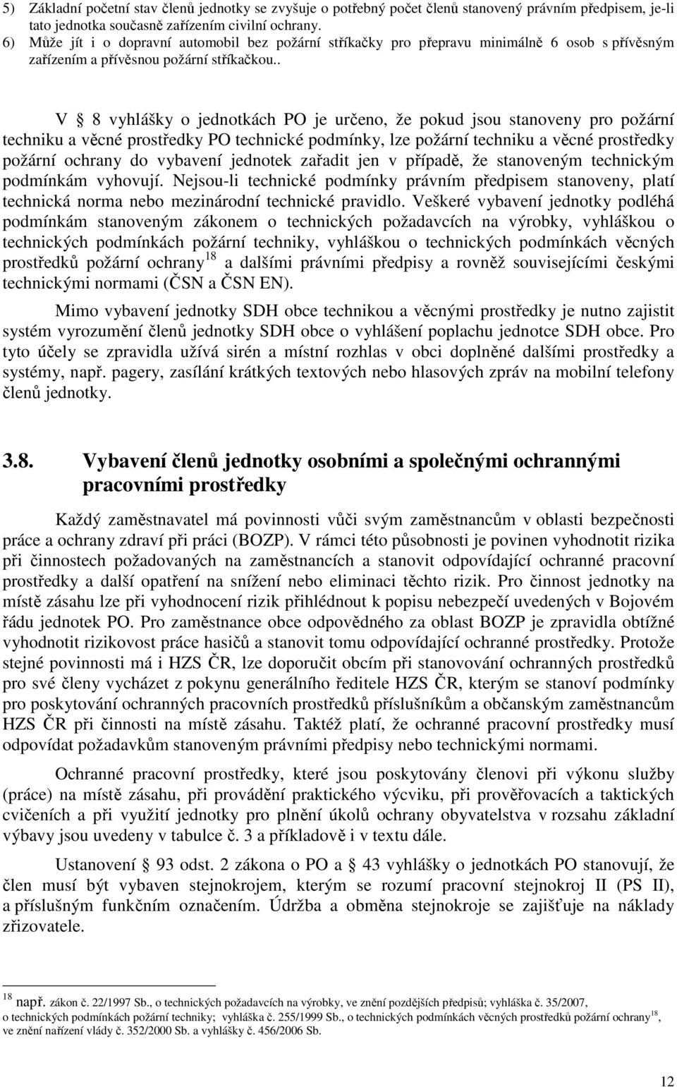 . V 8 vyhlášky o jednotkách PO je určeno, že pokud jsou stanoveny pro požární techniku a věcné prostředky PO technické podmínky, lze požární techniku a věcné prostředky požární ochrany do vybavení