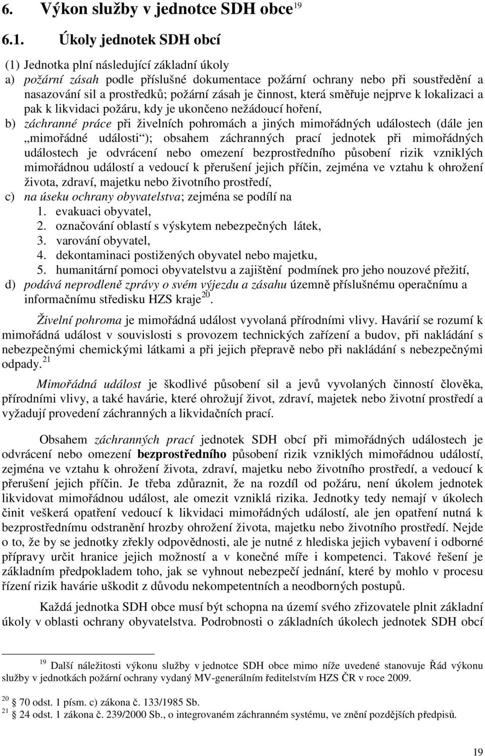 zásah je činnost, která směřuje nejprve k lokalizaci a pak k likvidaci požáru, kdy je ukončeno nežádoucí hoření, b) záchranné práce při živelních pohromách a jiných mimořádných událostech (dále jen