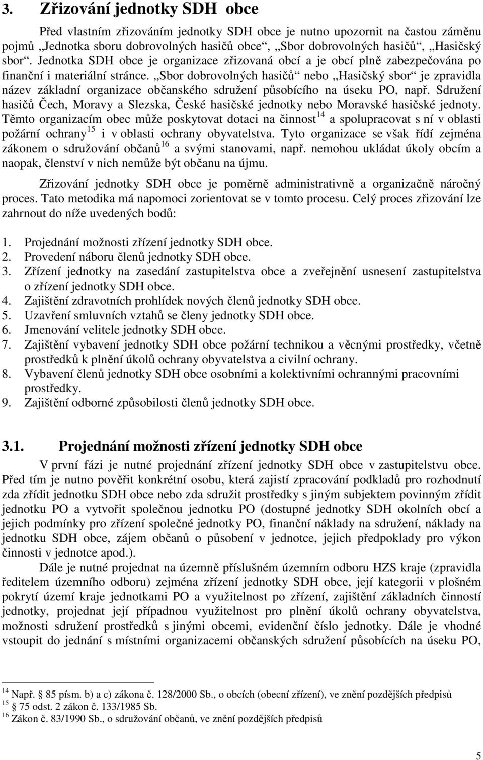 Sbor dobrovolných hasičů nebo Hasičský sbor je zpravidla název základní organizace občanského sdružení působícího na úseku PO, např.