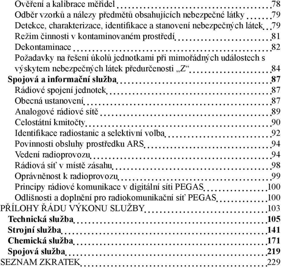 87 Obecná ustanovení 87 Analogové rádiové sítě 89 Celostátní kmitočty 90 Identifikace radiostanic a selektivní volba 92 Povinnosti obsluhy prostředku ARS 94 Vedení radioprovozu 94 Rádiová síť v místě