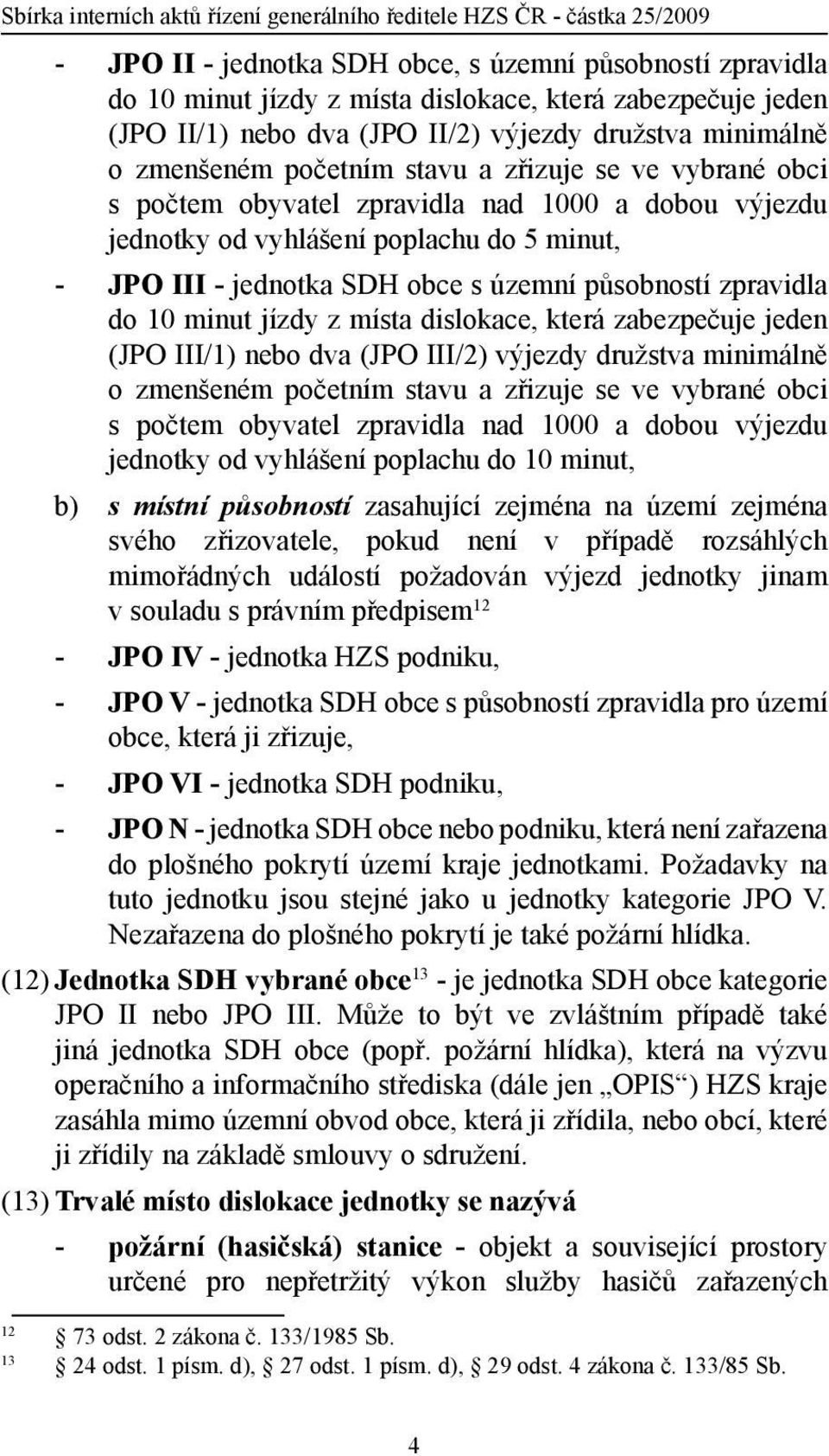 minut jízdy z místa dislokace, která zabezpečuje jeden (JPO III/1) nebo dva (JPO III/2) výjezdy družstva minimálně o zmenšeném početním stavu a zřizuje se ve vybrané obci s počtem obyvatel zpravidla