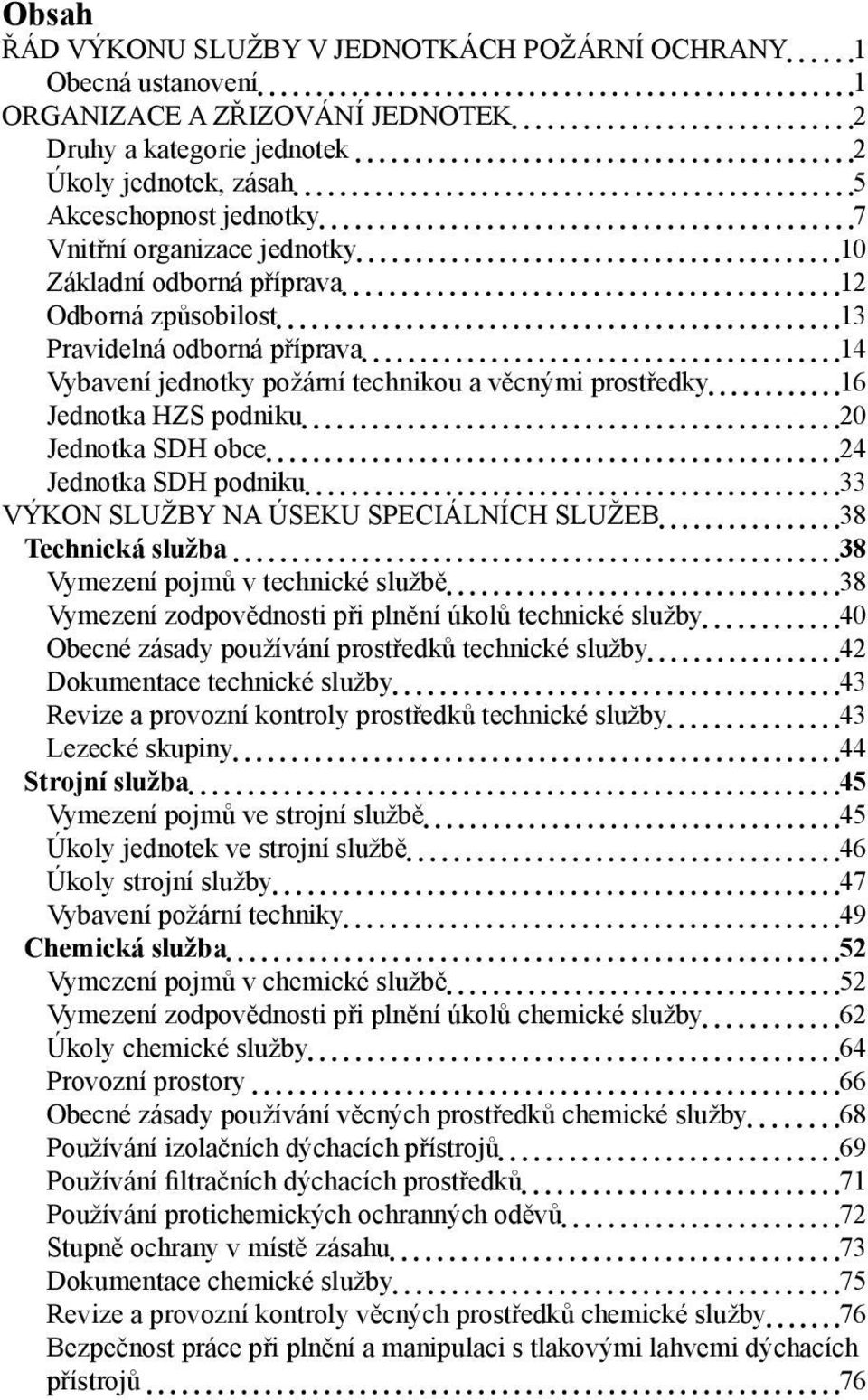 SDH obce 24 Jednotka SDH podniku 33 VÝKON SLUŽBY NA ÚSEKU SPECIÁLNÍCH SLUŽEB 38 Technická služba 38 Vymezení pojmů v technické službě 38 Vymezení zodpovědnosti při plnění úkolů technické služby 40