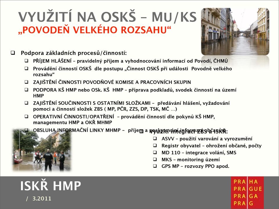 KŠ HMP příprava podkladů, svodek činností na území HMP ZAJIŠTĚNÍ SOUČINNOSTI S OSTATNÍMI SLOŽKAMI předávání hlášení, vyžadování pomoci a činností složek ZBS ( MP, PČR, ZZS, DP, TSK, MČ ) OPERATIVNÍ