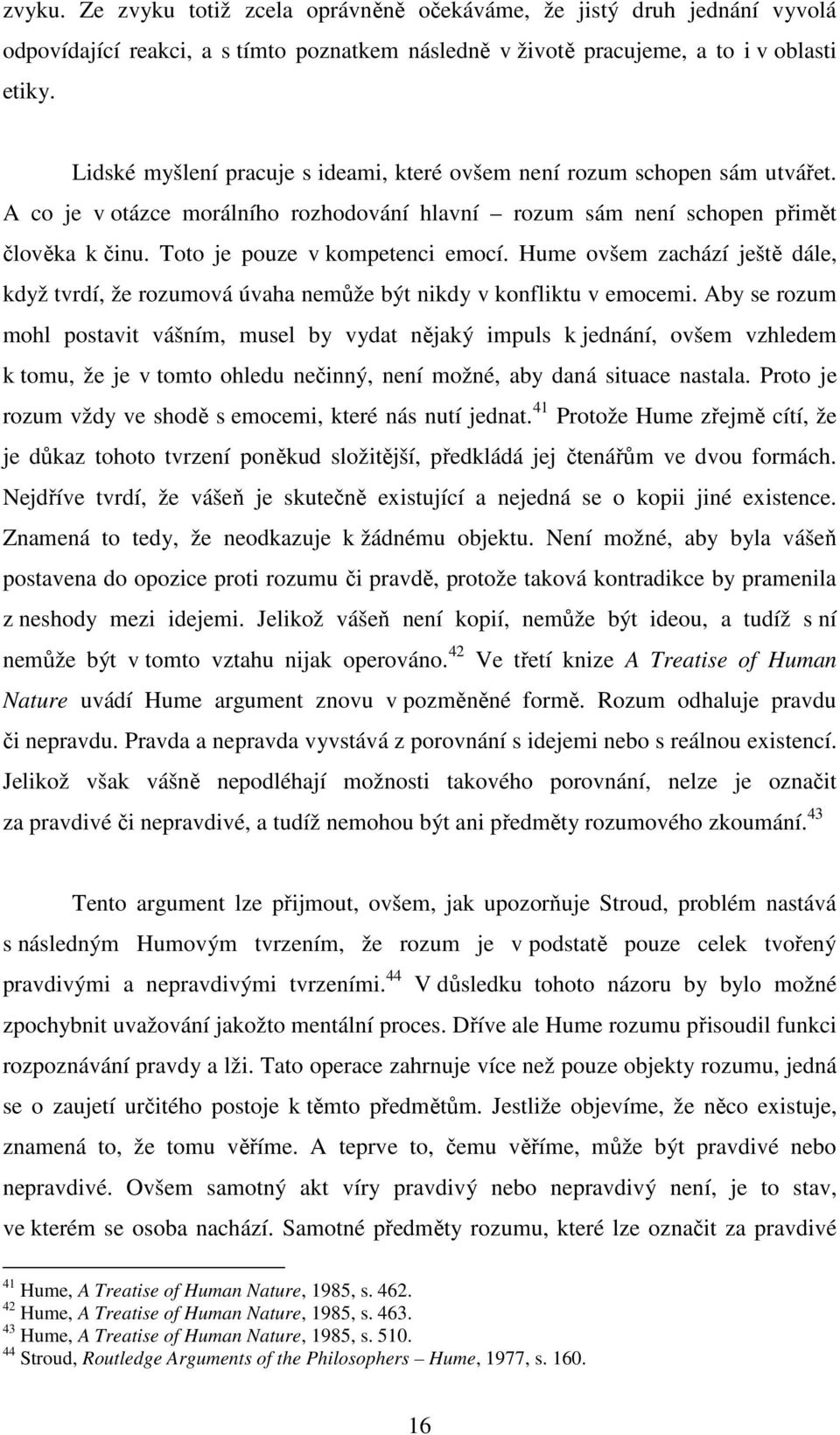 Toto je pouze v kompetenci emocí. Hume ovšem zachází ještě dále, když tvrdí, že rozumová úvaha nemůže být nikdy v konfliktu v emocemi.