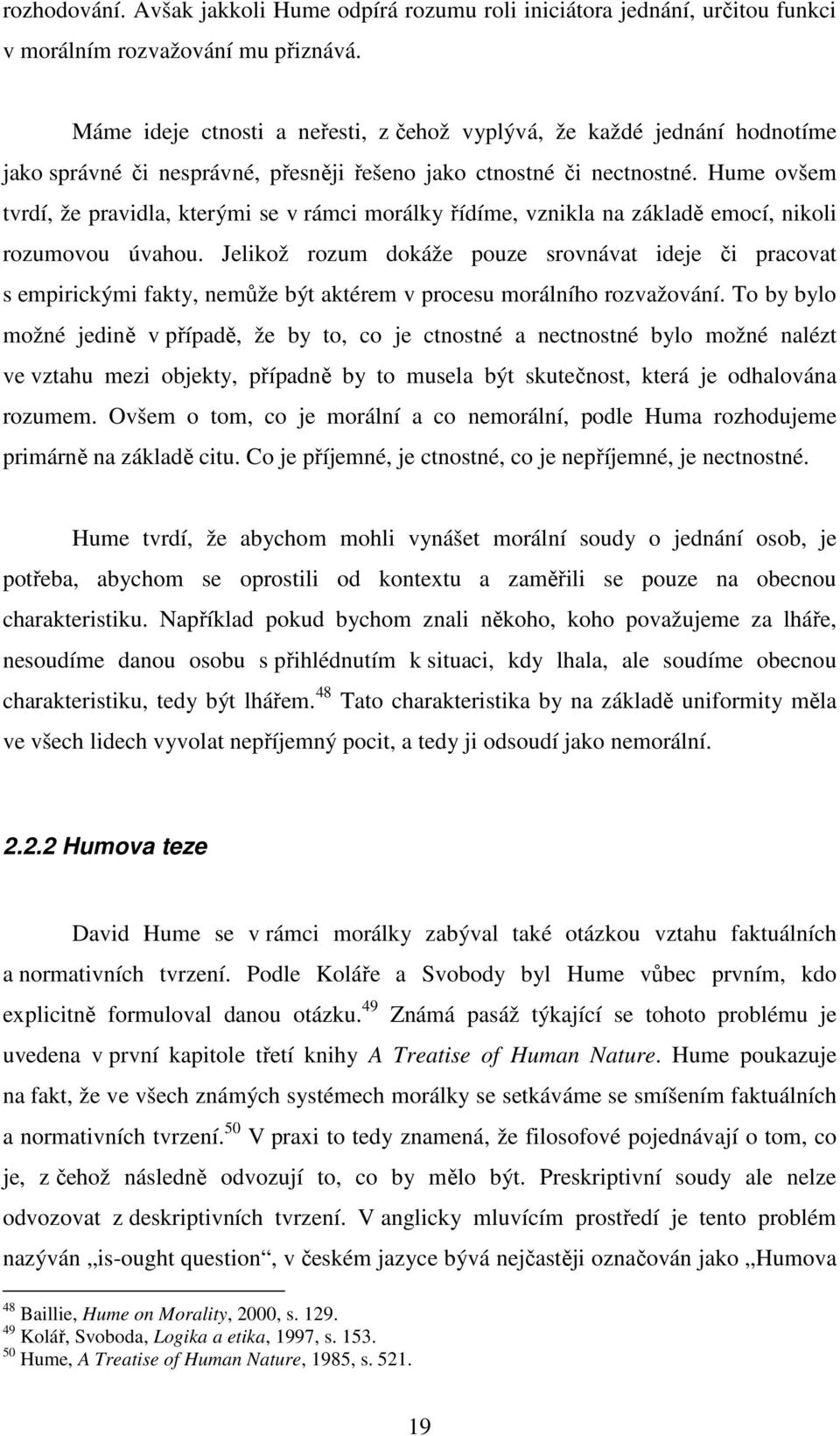 Hume ovšem tvrdí, že pravidla, kterými se v rámci morálky řídíme, vznikla na základě emocí, nikoli rozumovou úvahou.