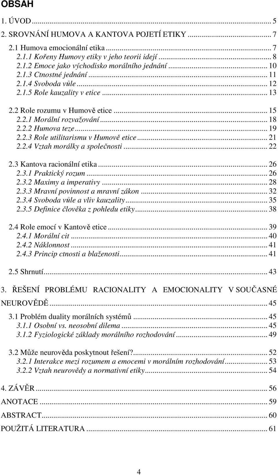 .. 21 2.2.4 Vztah morálky a společnosti... 22 2.3 Kantova racionální etika... 26 2.3.1 Praktický rozum... 26 2.3.2 Maximy a imperativy... 28 2.3.3 Mravní povinnost a mravní zákon... 32 2.3.4 Svoboda vůle a vliv kauzality.