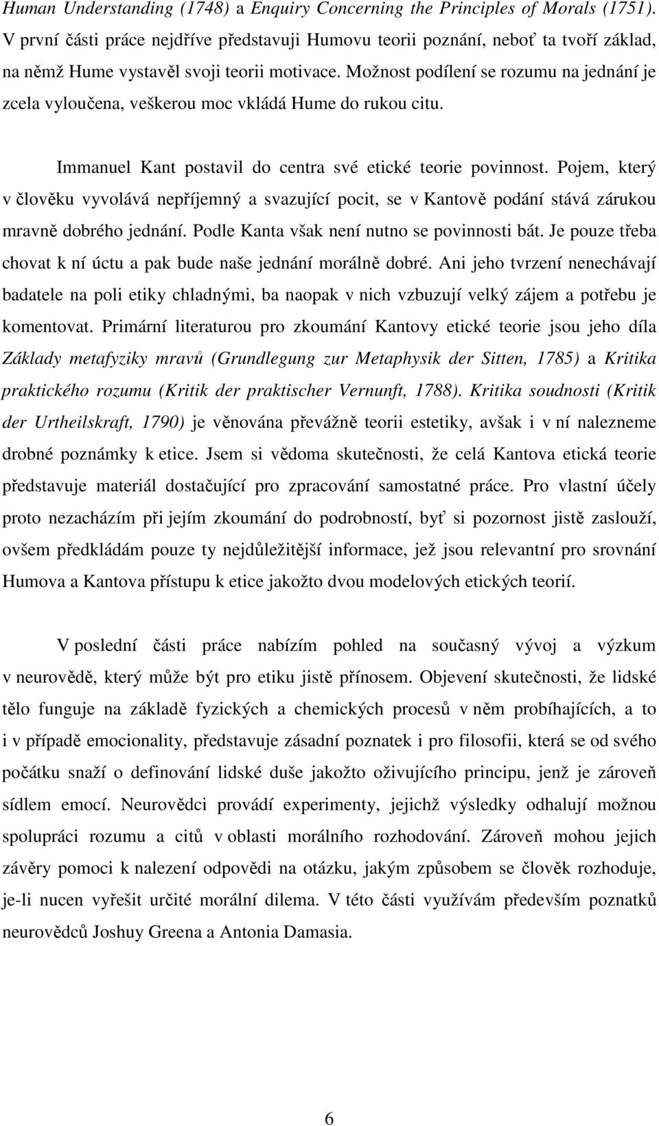 Možnost podílení se rozumu na jednání je zcela vyloučena, veškerou moc vkládá Hume do rukou citu. Immanuel Kant postavil do centra své etické teorie povinnost.