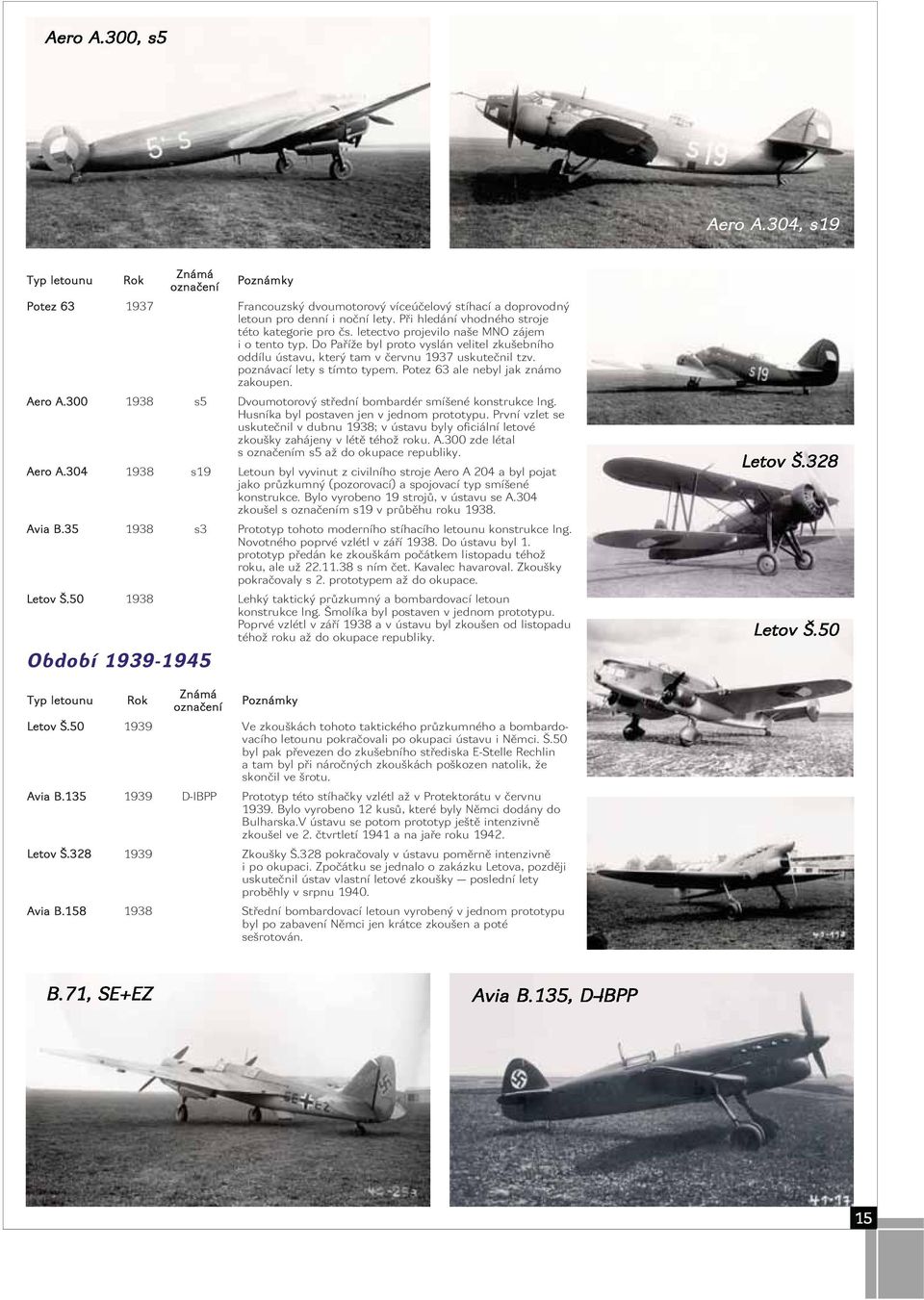 poznávací lety s tímto typem. Potez 63 ale nebyl jak známo zakoupen. Aero A.300 1938 s5 Dvoumotorový střední bombardér smíšené konstrukce Ing. Husníka byl postaven jen v jednom prototypu.