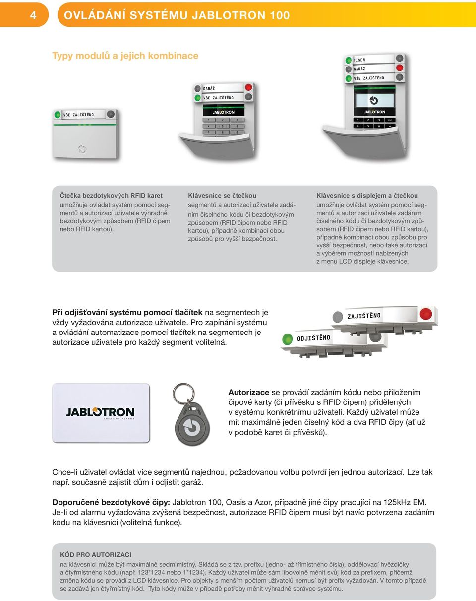 Klávesnice se čtečkou segmentů a autorizací uživatele zadáním číselného kódu či bezdotykovým způsobem (RFID čipem nebo RFID kartou), případně kombinací obou způsobů pro vyšší bezpečnost.
