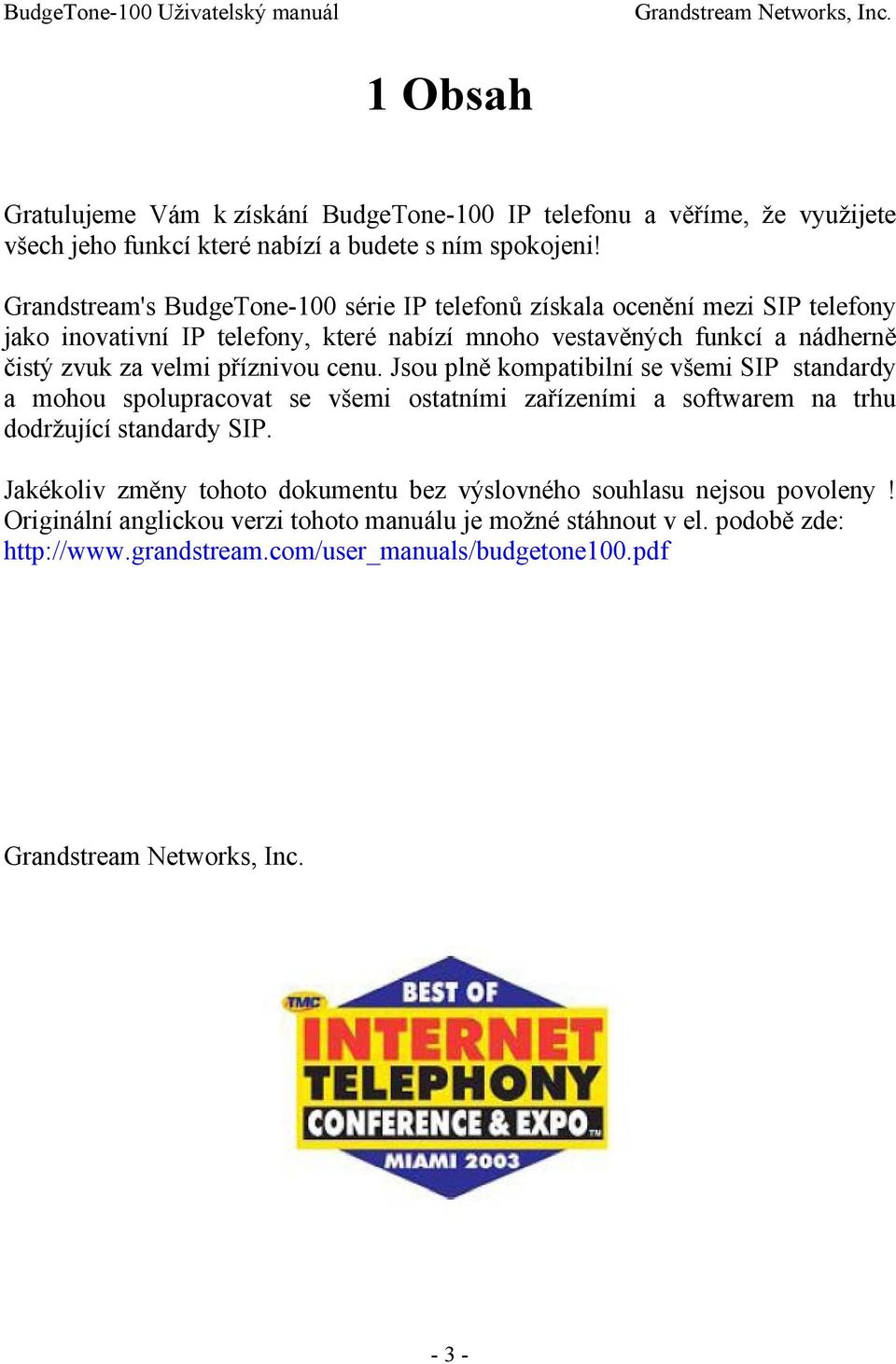 velmi příznivou cenu. Jsou plně kompatibilní se všemi SIP standardy a mohou spolupracovat se všemi ostatními zařízeními a softwarem na trhu dodržující standardy SIP.