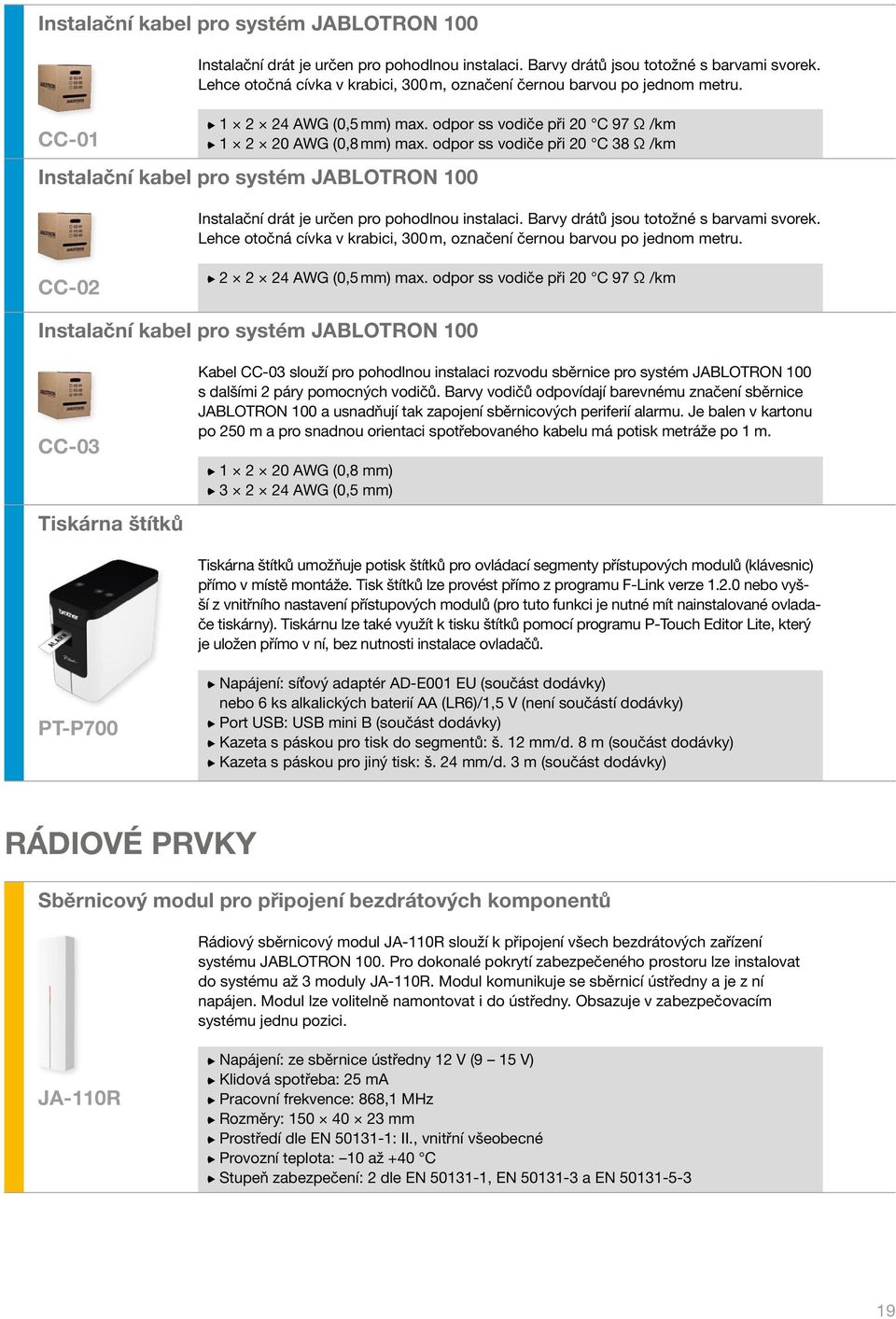 odpor ss vodiče při 20 C 38 Ω /km Instalační kabel pro systém JAbLOTRON 100 Instalační drát je určen pro pohodlnou instalaci. Barvy drátů jsou totožné s barvami svorek.