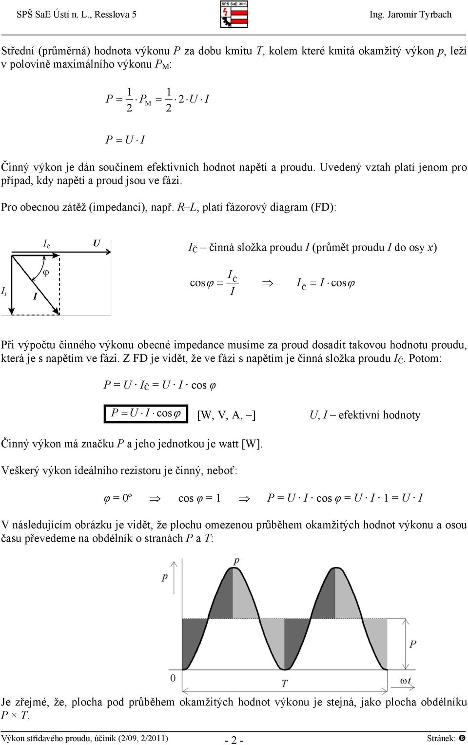 R L, platí fázorový diagram (FD): Č činná složka proudu (průmět proudu do osy x) Č cos cos Č ři výpočtu činného výkonu obecné impedance musíme za proud dosadit takovou hodnotu proudu, která je s