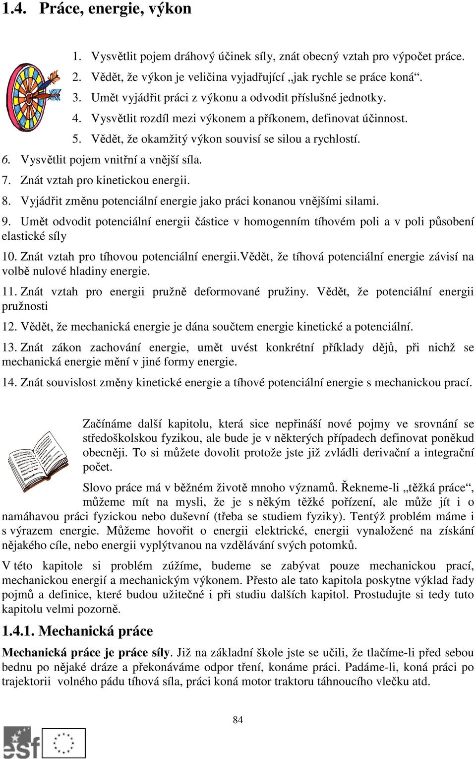 Vysvětlit pojem vnitřní a vnější síla. 7. Znát vztah pro kinetickou energii. 8. Vyjádřit změnu potenciální energie jako práci konanou vnějšími silami. 9.