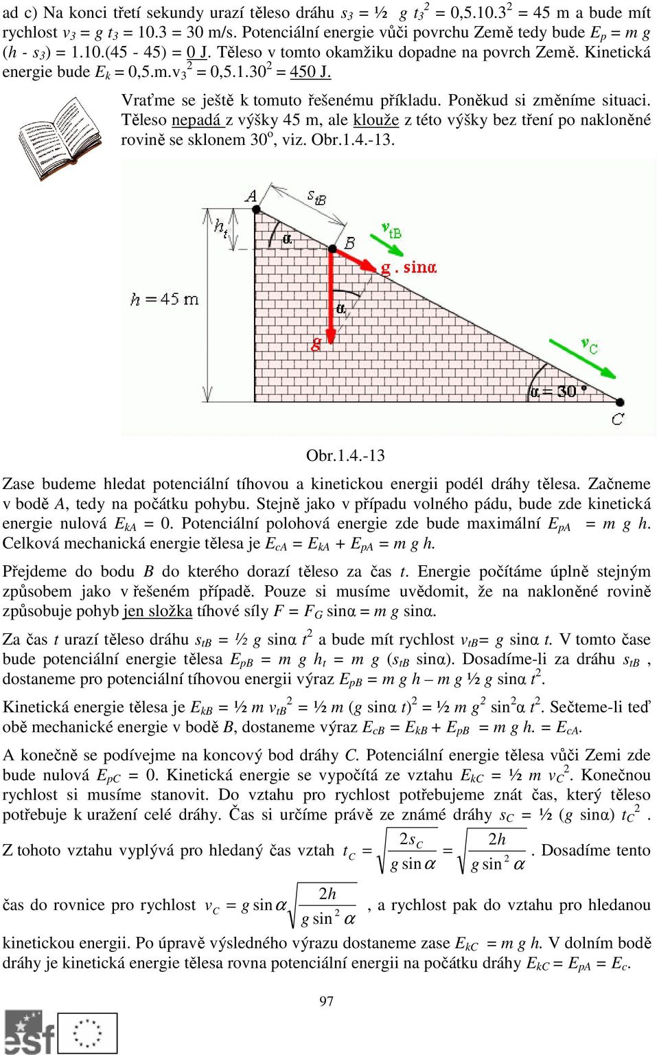 Vraťme se ještě k tomuto řešenému příkladu. Poněkud si změníme situaci. Těleso nepadá z výšky 45 m, ale klouže z této výšky bez tření po nakloněné rovině se sklonem 30 o, viz. Obr.1.4.-13. Obr.1.4.-13 Zase budeme hledat potenciální tíhovou a kinetickou energii podél dráhy tělesa.