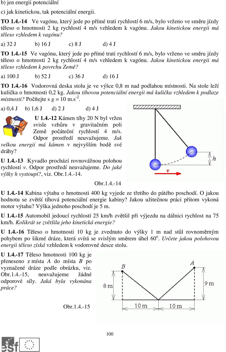 a) 3 J b) 16 J c) 8 J d) 4 J TO 1.4.-15 Ve vagónu, který jede po přímé trati rychlostí 6 m/s, bylo vrženo ve směru jízdy těleso o hmotnosti kg rychlostí 4 m/s vzhledem k vagónu.