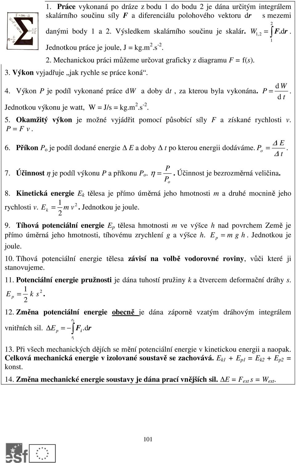 Výkon P je podíl vykonané práce dw a doby, za kterou byla vykonána. Jednotkou výkonu je watt, W = J/s = kg.m.s -. W = F.dr. 1, 1 d W P =. d t 5.