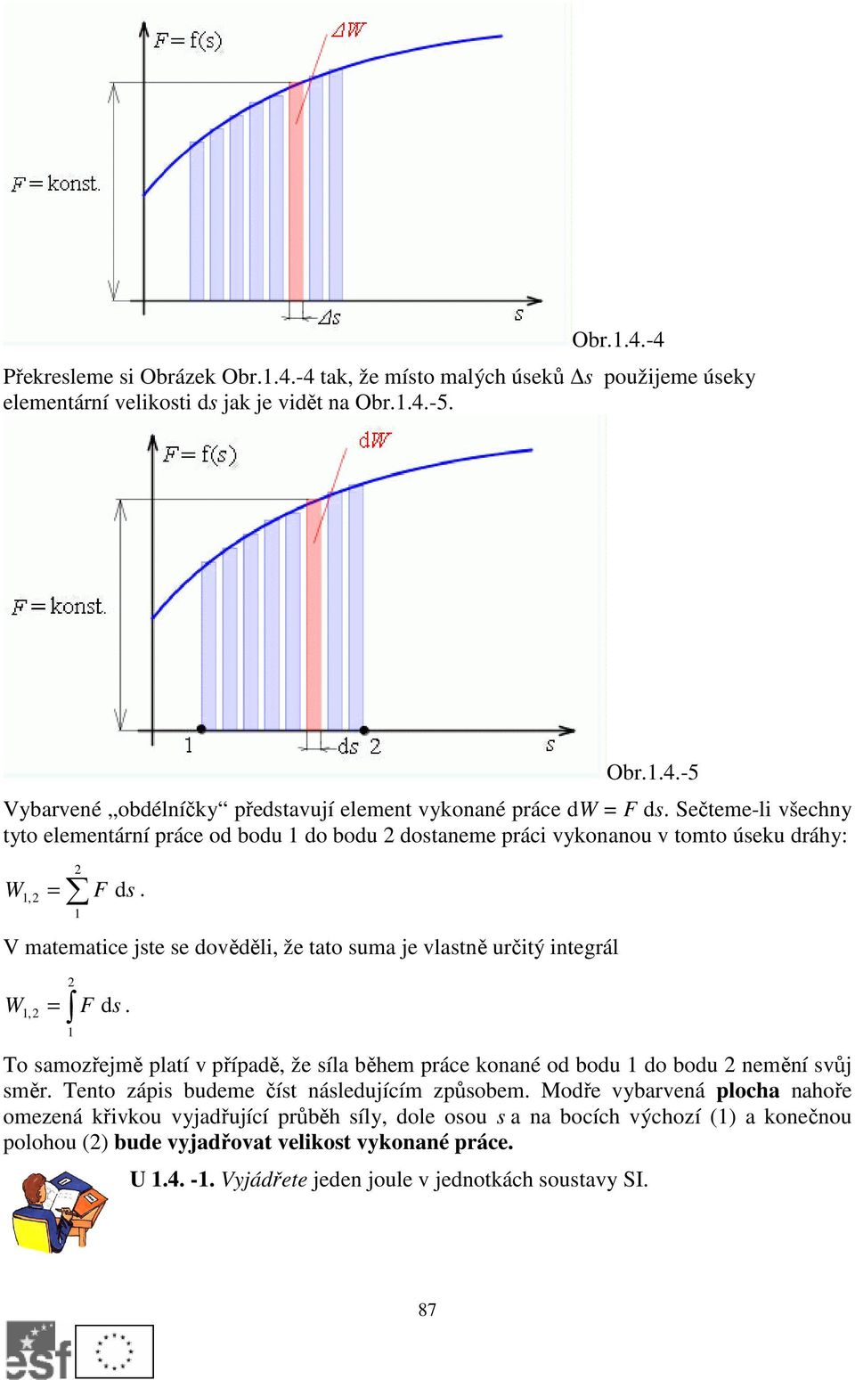 1, F s 1 V matematice jste se dověděli, že tato suma je vlastně určitý integrál W = F ds. 1, 1 To samozřejmě platí v případě, že síla během práce konané od bodu 1 do bodu nemění svůj směr.